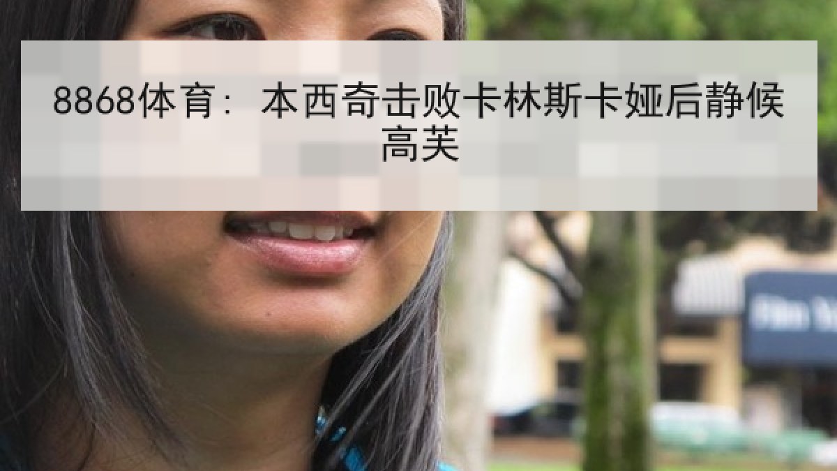8868体育: 本西奇击败卡林斯卡娅后静候高芙 8868体育: 本西奇击败卡林斯卡娅后静候高芙