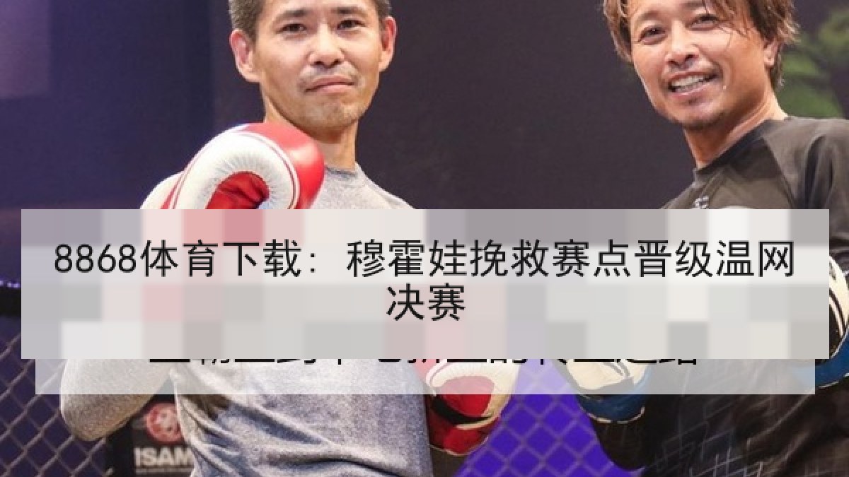 8868体育下载: 穆霍娃挽救赛点晋级温网决赛 8868体育下载: 穆霍娃挽救赛点晋级温网决赛