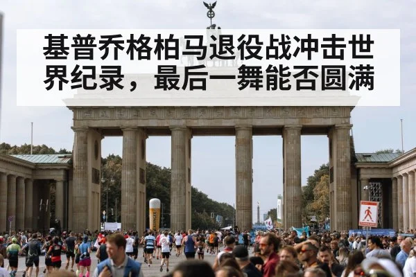 基普乔格柏马退役战冲击世界纪录，最后一舞能否圆满
