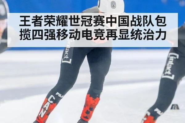 王者荣耀世冠赛中国战队包揽四强移动电竞再显统治力